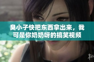 臭小子快把东西拿出来，我可是你奶奶呀的搞笑视频