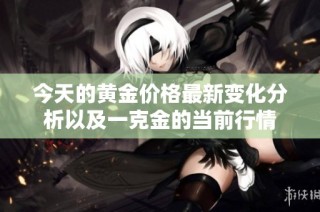 今天的黄金价格最新变化分析以及一克金的当前行情