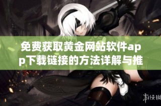 免费获取黄金网站软件app下载链接的方法详解与推荐