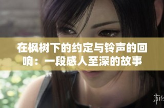 在枫树下的约定与铃声的回响：一段感人至深的故事