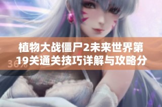 植物大战僵尸2未来世界第19关通关技巧详解与攻略分享