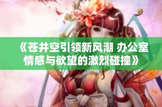 《苍井空引领新风潮 办公室情感与欲望的激烈碰撞》