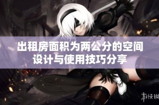 出租房面积为两公分的空间设计与使用技巧分享