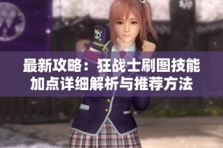 最新攻略：狂战士刷图技能加点详细解析与推荐方法