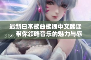 最新日本歌曲歌词中文翻译，带你领略音乐的魅力与感动