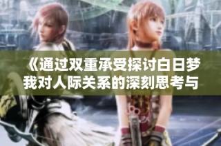 《通过双重承受探讨白日梦我对人际关系的深刻思考与理解》