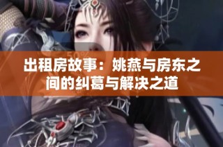 出租房故事：姚燕与房东之间的纠葛与解决之道