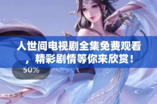 人世间电视剧全集免费观看，精彩剧情等你来欣赏！