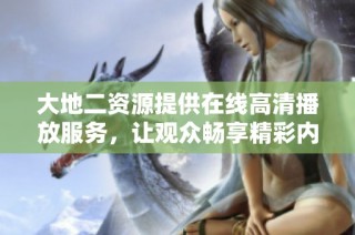 大地二资源提供在线高清播放服务，让观众畅享精彩内容体验