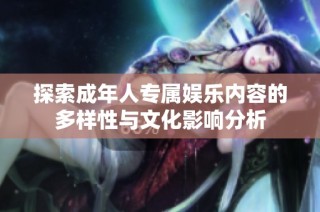 探索成年人专属娱乐内容的多样性与文化影响分析
