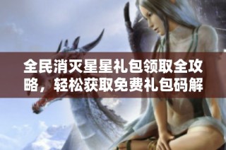 全民消灭星星礼包领取全攻略，轻松获取免费礼包码解析