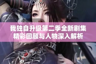 我独自升级第二季全新剧集精彩回顾与人物深入解析