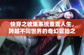 快穿之收集系统重置人生，跨越不同世界的奇幻冒险之旅