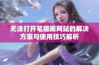 无法打开笔趣阁网站的解决方案与使用技巧解析