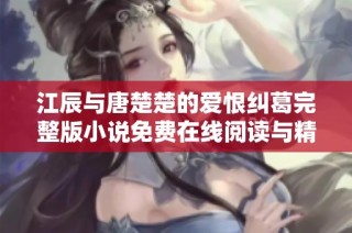江辰与唐楚楚的爱恨纠葛完整版小说免费在线阅读与精彩剧情解析