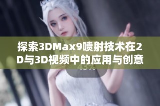 探索3DMax9喷射技术在2D与3D视频中的应用与创意效果