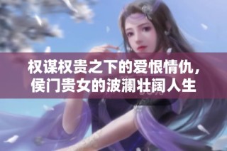 权谋权贵之下的爱恨情仇，侯门贵女的波澜壮阔人生
