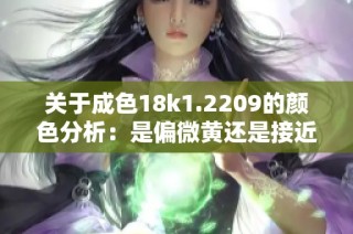 关于成色18k1.2209的颜色分析：是偏微黄还是接近高黄色呢