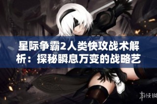 星际争霸2人类快攻战术解析：探秘瞬息万变的战略艺术巅峰
