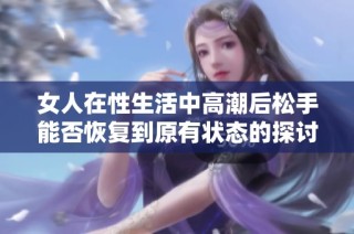 女人在性生活中高潮后松手能否恢复到原有状态的探讨