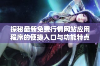探秘最新免费行情网站应用程序的便捷入口与功能特点