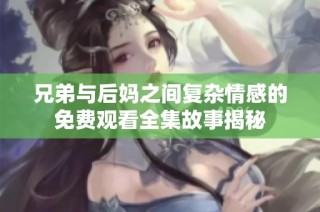 兄弟与后妈之间复杂情感的免费观看全集故事揭秘