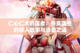 仁心仁术的医者：善良医生的感人故事与治愈之道