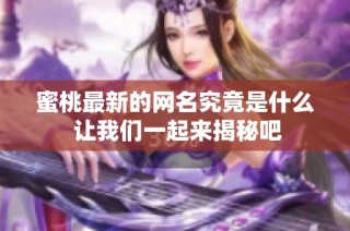 蜜桃最新的网名究竟是什么 让我们一起来揭秘吧