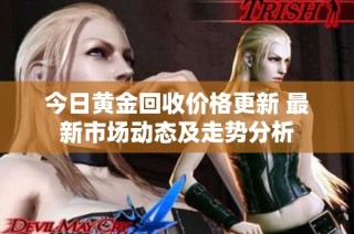 今日黄金回收价格更新 最新市场动态及走势分析