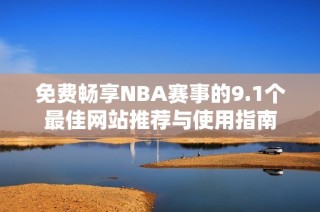 免费畅享NBA赛事的9.1个最佳网站推荐与使用指南