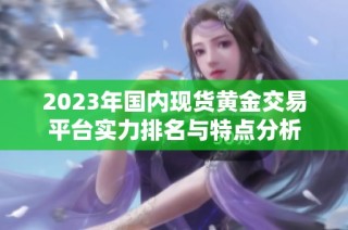 2023年国内现货黄金交易平台实力排名与特点分析