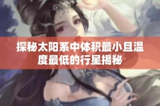 探秘太阳系中体积最小且温度最低的行星揭秘