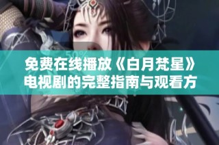 免费在线播放《白月梵星》电视剧的完整指南与观看方式探讨