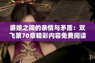 婆媳之间的亲情与矛盾：双飞第70章精彩内容免费阅读解读