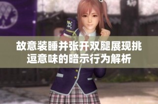 故意装睡并张开双腿展现挑逗意味的暗示行为解析