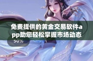 免费提供的黄金交易软件app助您轻松掌握市场动态和投资机会