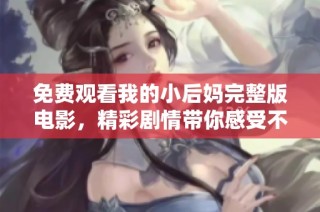 免费观看我的小后妈完整版电影，精彩剧情带你感受不同寻常的亲情纠葛