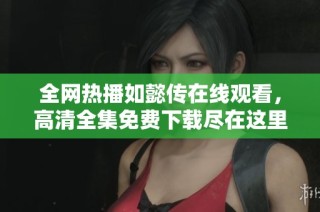 全网热播如懿传在线观看，高清全集免费下载尽在这里