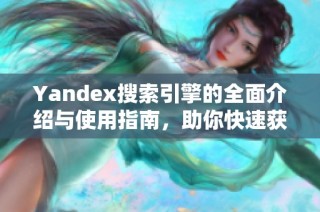 Yandex搜索引擎的全面介绍与使用指南，助你快速获取所需信息