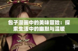 包子漫画中的美味冒险：探索生活中的幽默与温暖