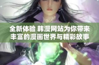 全新体验 韩漫网站为你带来丰富的漫画世界与精彩故事