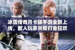 冰雪传奇月卡版手游全新上线，散人玩家共聚打金狂欢盛宴