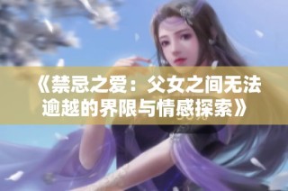 《禁忌之爱：父女之间无法逾越的界限与情感探索》