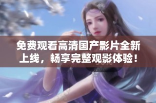 免费观看高清国产影片全新上线，畅享完整观影体验！