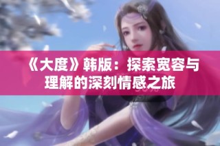《大度》韩版：探索宽容与理解的深刻情感之旅