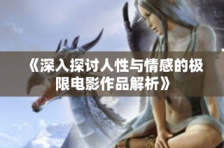 《深入探讨人性与情感的极限电影作品解析》