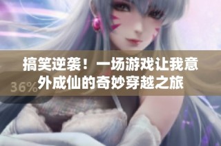 搞笑逆袭！一场游戏让我意外成仙的奇妙穿越之旅