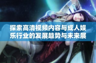 探索高清视频内容与成人娱乐行业的发展趋势与未来展望