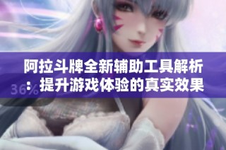 阿拉斗牌全新辅助工具解析：提升游戏体验的真实效果与功能探秘
