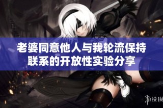 老婆同意他人与我轮流保持联系的开放性实验分享